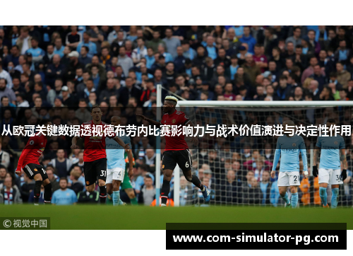从欧冠关键数据透视德布劳内比赛影响力与战术价值演进与决定性作用 从欧冠关键数据透视德布劳内比赛影响力与战术价值演进与决定性作用
