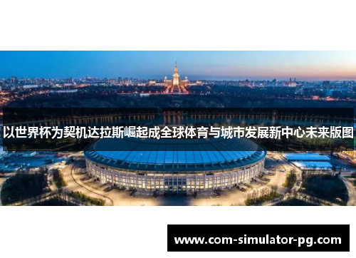 以世界杯为契机达拉斯崛起成全球体育与城市发展新中心未来版图