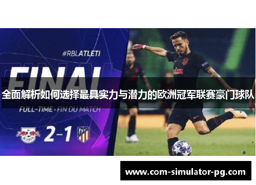 全面解析如何选择最具实力与潜力的欧洲冠军联赛豪门球队