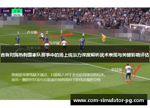 吉鲁对阵热刺国家队赛事中的场上统治力深度解析战术表现与关键影响评估