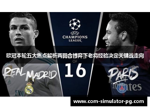 欧冠本轮五大焦点解析两回合博弈下老将经验决定关键战走向
