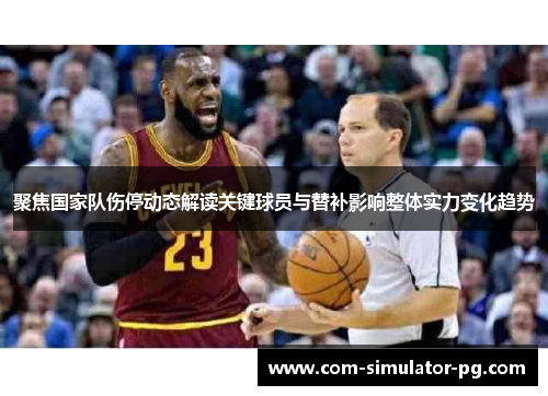 聚焦国家队伤停动态解读关键球员与替补影响整体实力变化趋势