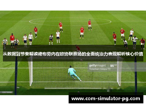 从数据到节奏解读德布劳内在欧协联赛场的全面统治力表现解析核心价值 从数据到节奏解读德布劳内在欧协联赛场的全面统治力表现解析核心价值