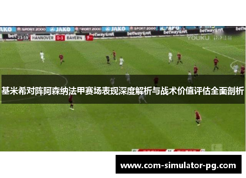 基米希对阵阿森纳法甲赛场表现深度解析与战术价值评估全面剖析 基米希对阵阿森纳法甲赛场表现深度解析与战术价值评估全面剖析