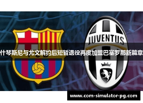 什琴斯尼与尤文解约后短暂退役再度加盟巴塞罗那新篇章