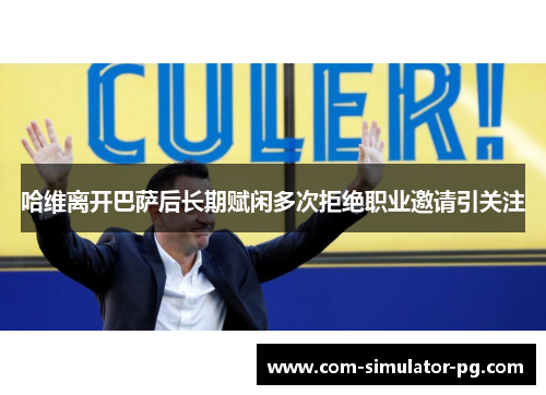 哈维离开巴萨后长期赋闲多次拒绝职业邀请引关注 哈维离开巴萨后长期赋闲多次拒绝职业邀请引关注