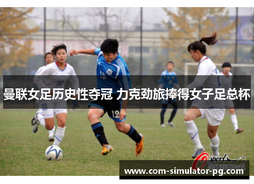 曼联女足历史性夺冠 力克劲旅捧得女子足总杯