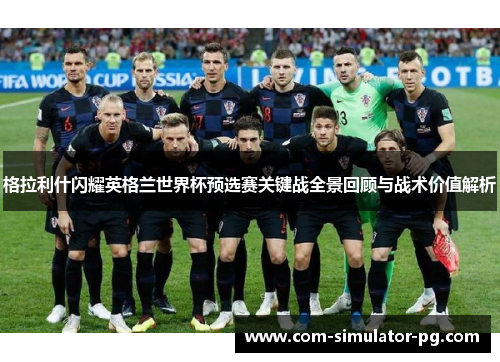 格拉利什闪耀英格兰世界杯预选赛关键战全景回顾与战术价值解析