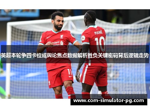 英超本轮争四卡位成舆论焦点数据解析胜负关键密码背后逻辑走势
