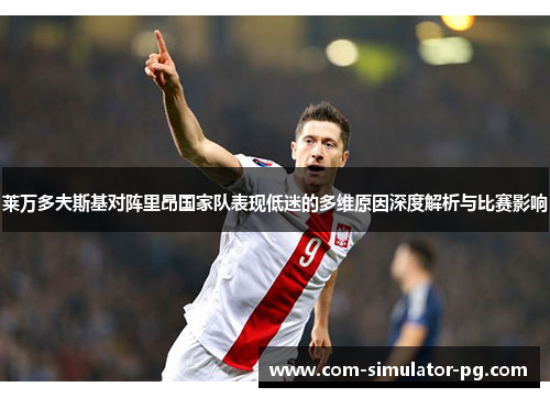 莱万多夫斯基对阵里昂国家队表现低迷的多维原因深度解析与比赛影响