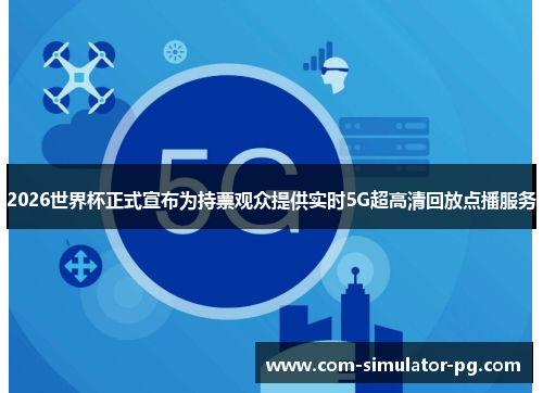 2026世界杯正式宣布为持票观众提供实时5G超高清回放点播服务