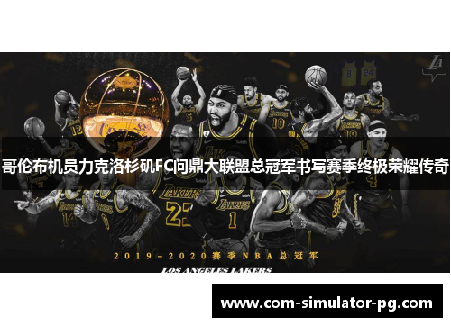 哥伦布机员力克洛杉矶FC问鼎大联盟总冠军书写赛季终极荣耀传奇