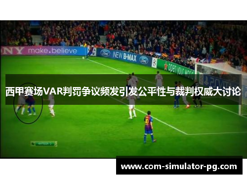 西甲赛场VAR判罚争议频发引发公平性与裁判权威大讨论