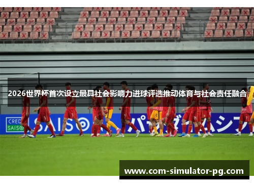 2026世界杯首次设立最具社会影响力进球评选推动体育与社会责任融合 2026世界杯首次设立最具社会影响力进球评选推动体育与社会责任融合