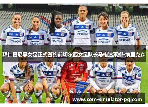 拜仁慕尼黑女足正式签约前切尔西女足队长马格达莱娜·埃里克森